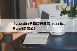 【2023年1月份限行尾号,2021年1月23日限号吗】