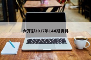 六开彩2017年144期资料