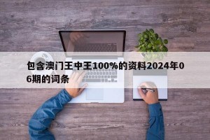 包含澳门王中王100%的资料2024年06期的词条