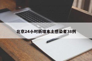 北京24小时新增本土感染者38例