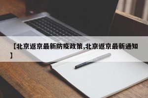 【北京返京最新防疫政策,北京返京最新通知】