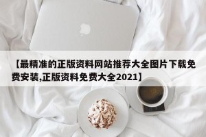 【最精准的正版资料网站推荐大全图片下载免费安装,正版资料免费大全2021】