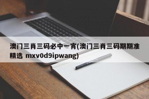 澳门三肖三码必中一宵(澳门三肖三码期期准精选 mxv0d9ipwang)