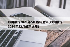 郑州限行2021年5月最新通知(郑州限行2020年12月最新通知)