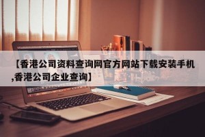 【香港公司资料查询网官方网站下载安装手机,香港公司企业查询】