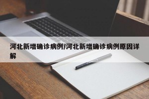 河北新增确诊病例/河北新增确诊病例原因详解