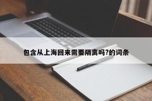 包含从上海回来需要隔离吗?的词条