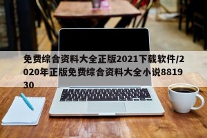 免费综合资料大全正版2021下载软件/2020年正版免费综合资料大全小说881930