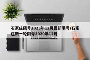 石家庄限号2023年12月最新限号/石家庄新一轮限号2020年12月